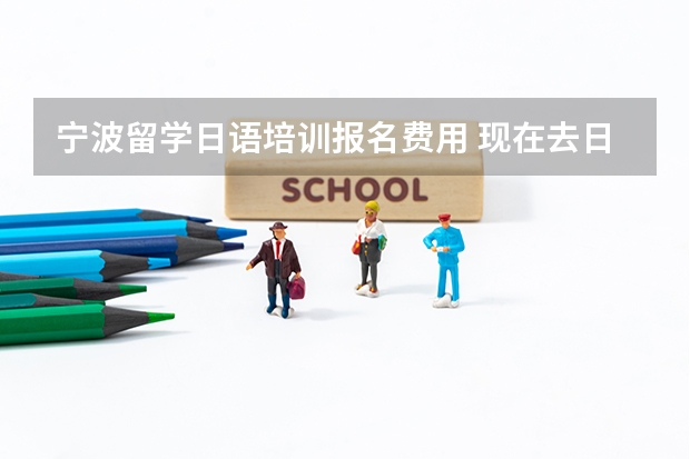 宁波留学日语培训报名费用 现在去日本留学各项费用是多少？ 中介费一般多少？