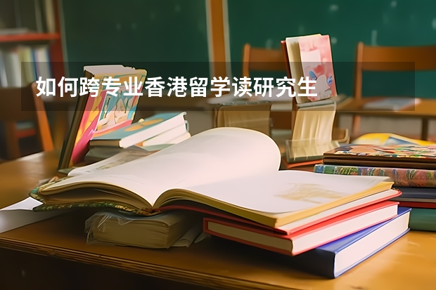 如何跨专业香港留学读研究生