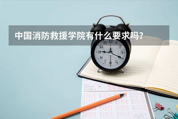 中国消防救援学院有什么要求吗？