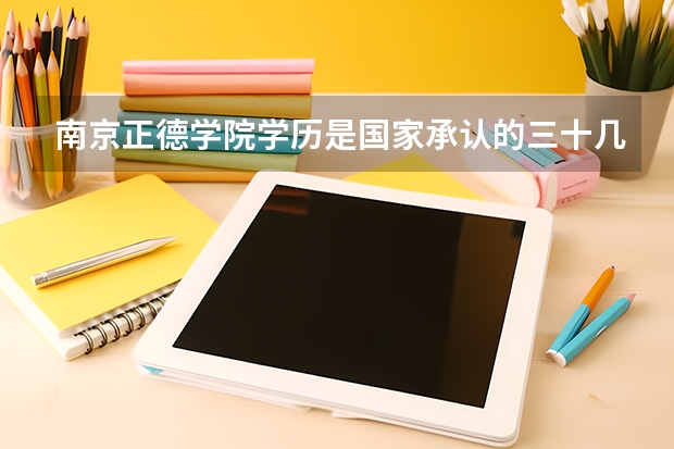 南京正德学院学历是国家承认的三十几所大学之一吗