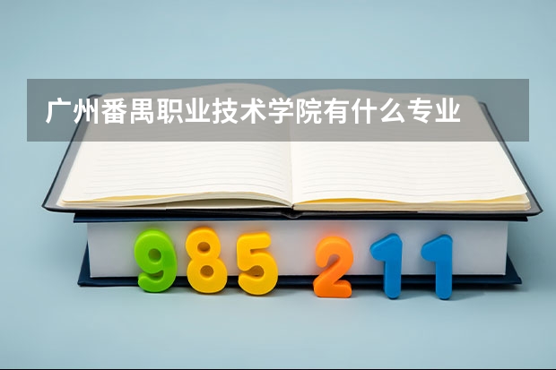 广州番禺职业技术学院有什么专业