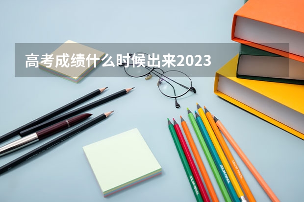 高考成绩什么时候出来2023