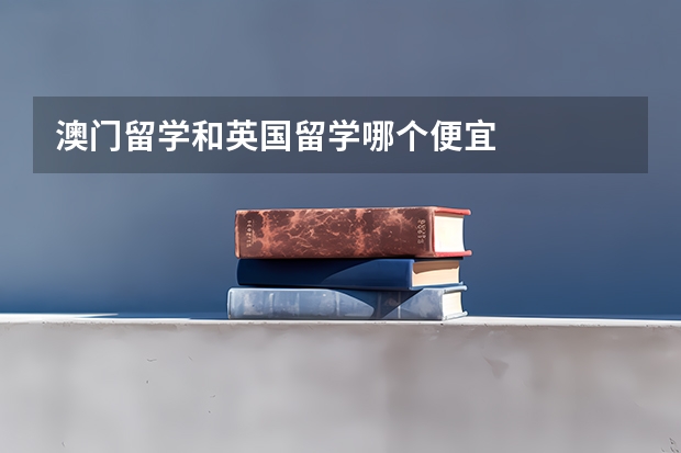 澳门留学和英国留学哪个便宜