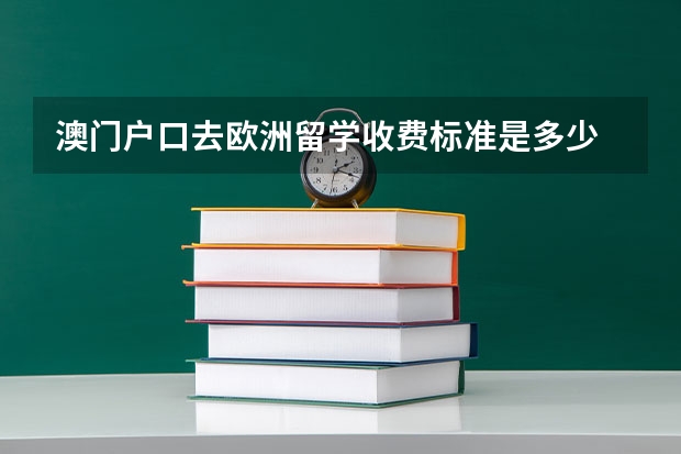 澳门户口去欧洲留学收费标准是多少