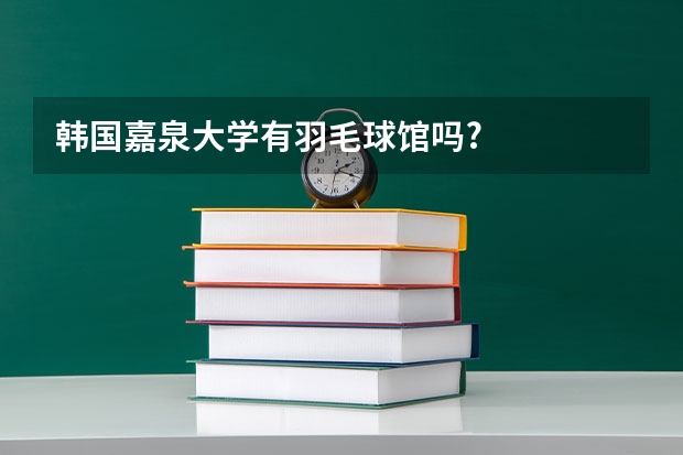 韩国嘉泉大学有羽毛球馆吗?