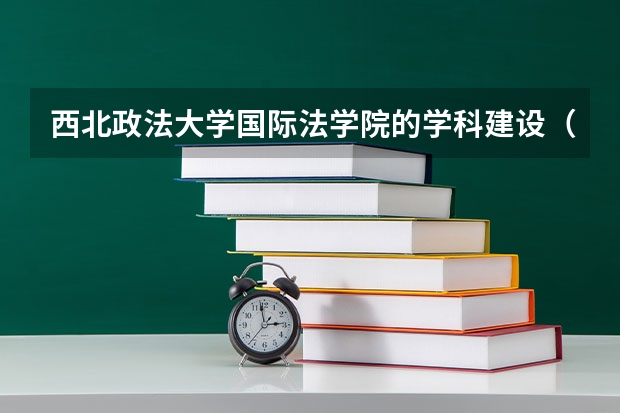 西北政法大学国际法学院的学科建设（关于法律专业德国留学）