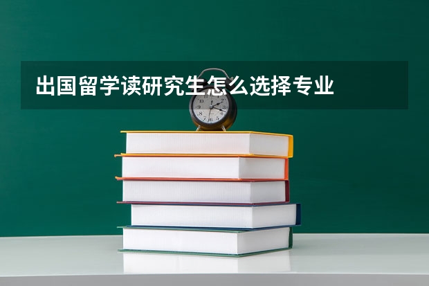 出国留学读研究生怎么选择专业