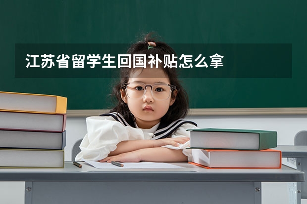 江苏省留学生回国补贴怎么拿