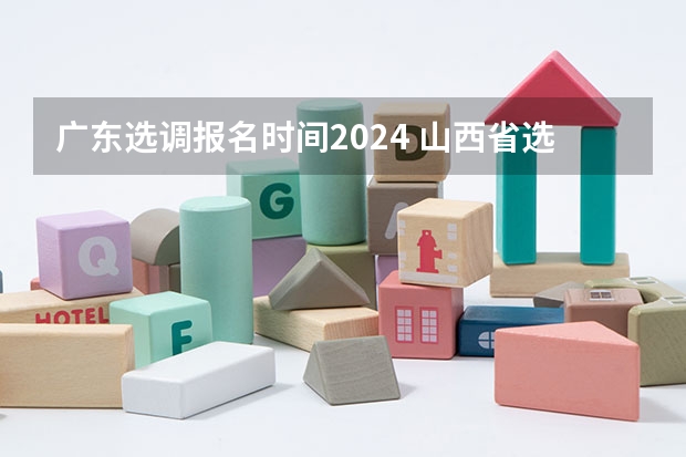 广东选调报名时间2024 山西省选调生2024年报名时间