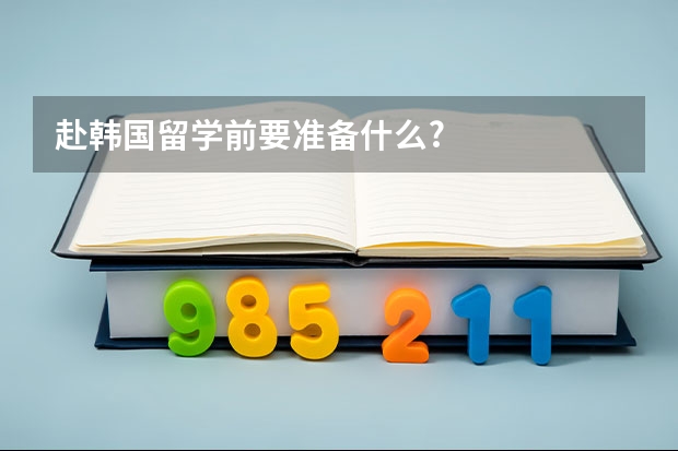 赴韩国留学前要准备什么?