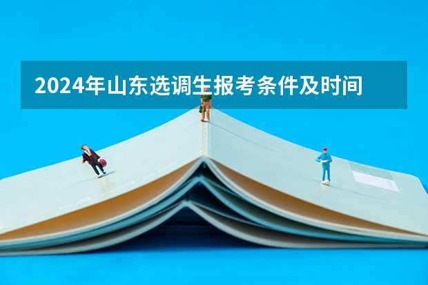 2024年山东选调生报考条件及时间 广东省选调生2024年报考条件学校