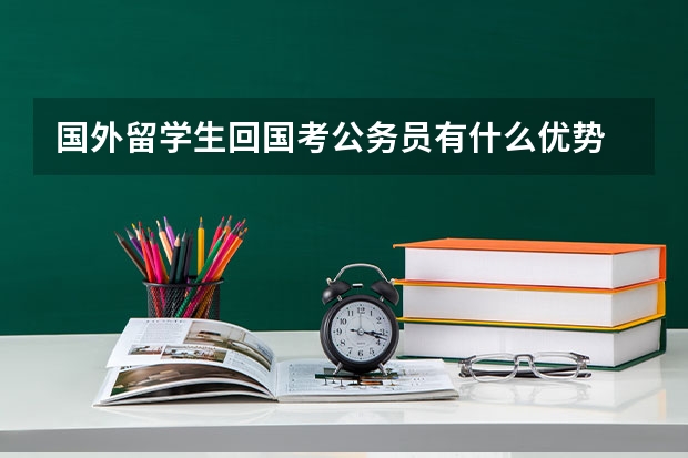 国外留学生回国考公务员有什么优势