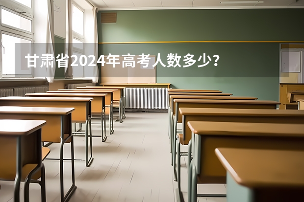 甘肃省2024年高考人数多少？