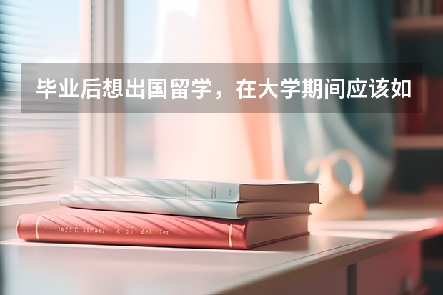 毕业后想出国留学，在大学期间应该如何规划？