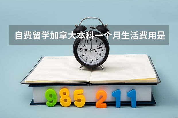 自费留学加拿大本科一个月生活费用是多少呢？