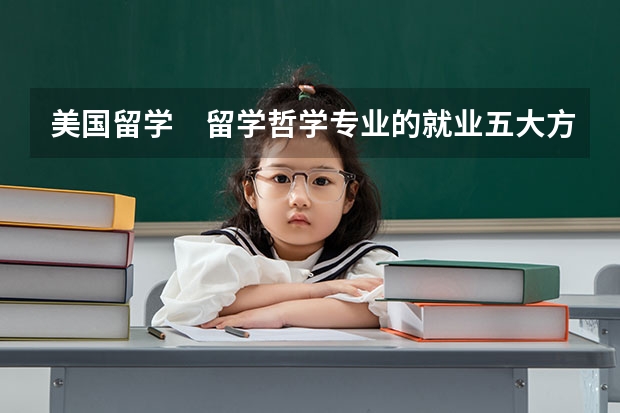 美国留学　留学哲学专业的就业五大方向（英国留学哲学专业了解一下）