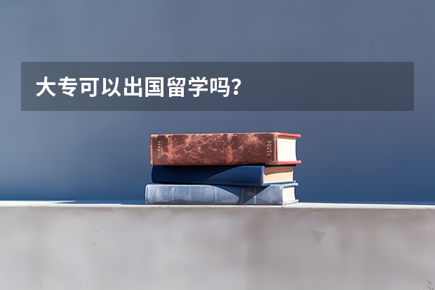 大专可以出国留学吗？