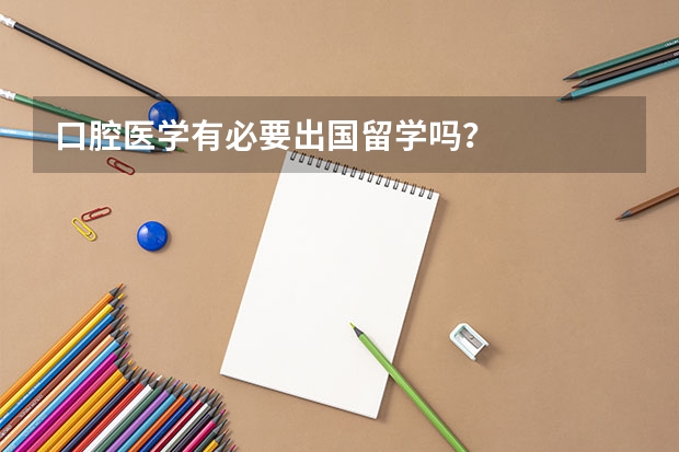 口腔医学有必要出国留学吗？