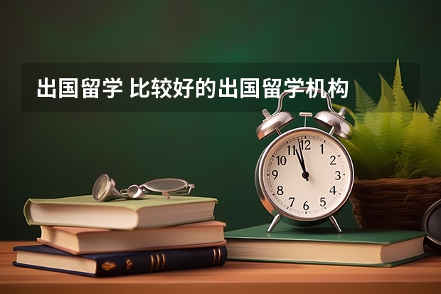 出国留学 比较好的出国留学机构