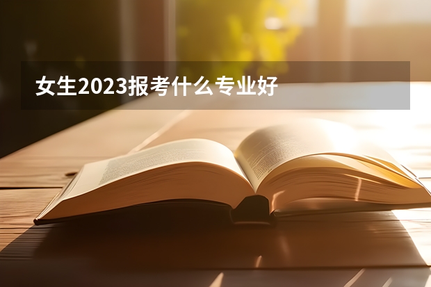 女生2023报考什么专业好