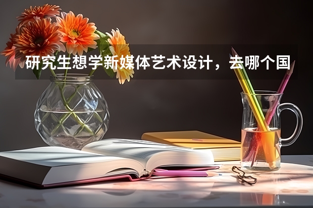 研究生想学新媒体艺术设计，去哪个国家留学合适？