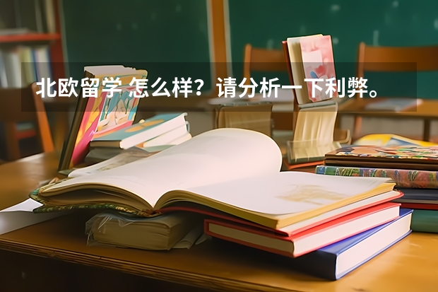 北欧留学 怎么样？请分析一下利弊。冰岛 挪威 瑞典 芬兰 丹麦 回答得好还可以加分