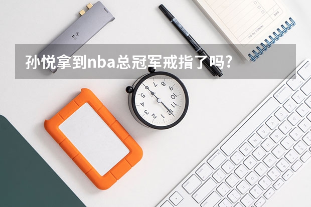 孙悦拿到nba总冠军戒指了吗?