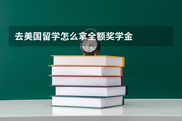 去美国留学怎么拿全额奖学金