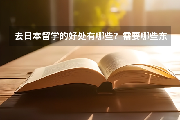 去日本留学的好处有哪些？需要哪些东西？签证怎么办理？