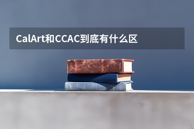 CalArt和CCAC到底有什么区别，不都是加州艺术学院么