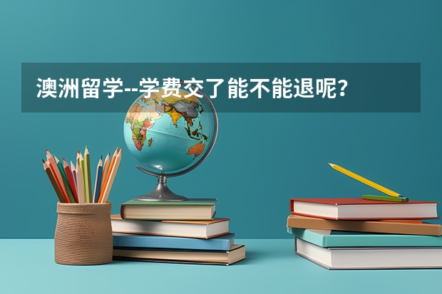 澳洲留学--学费交了能不能退呢？