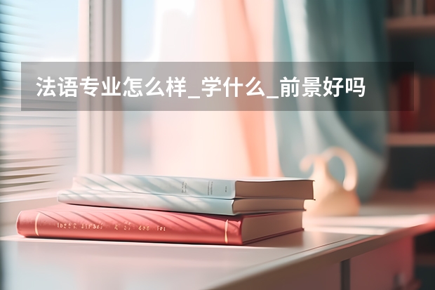 法语专业怎么样_学什么_前景好吗