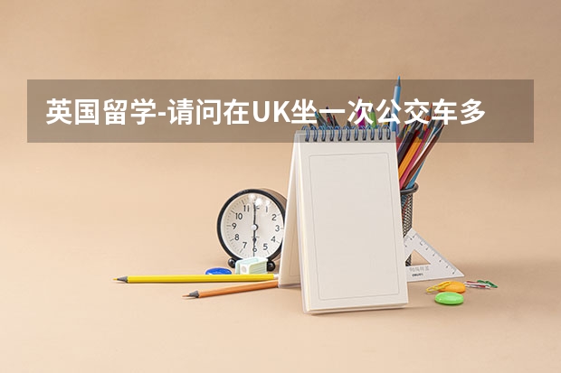 英国留学-请问在UK坐一次公交车多少钱