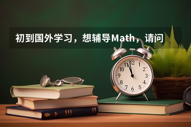 初到国外学习，想辅导Math，请问大家有推荐的留学生学习辅导机构吗？