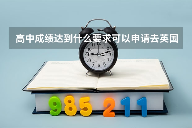 高中成绩达到什么要求可以申请去英国留学