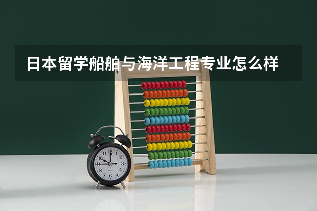 日本留学船舶与海洋工程专业怎么样