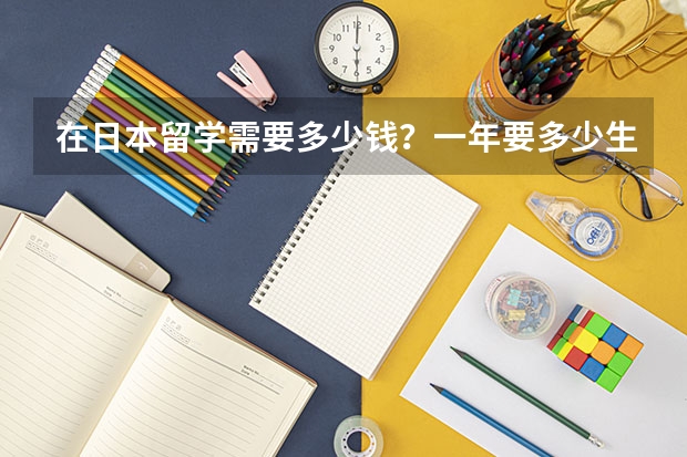 在日本留学需要多少钱？一年要多少生活费？