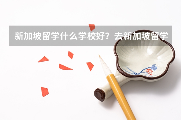 新加坡留学什么学校好？去新加坡留学要了解的政策是什么？