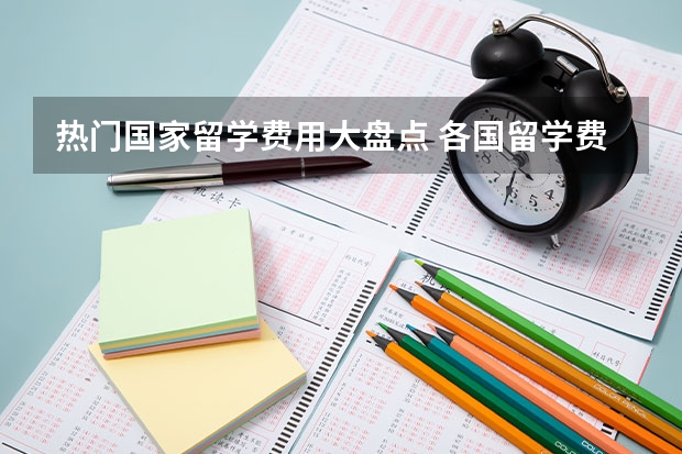 热门国家留学费用大盘点 各国留学费用排名