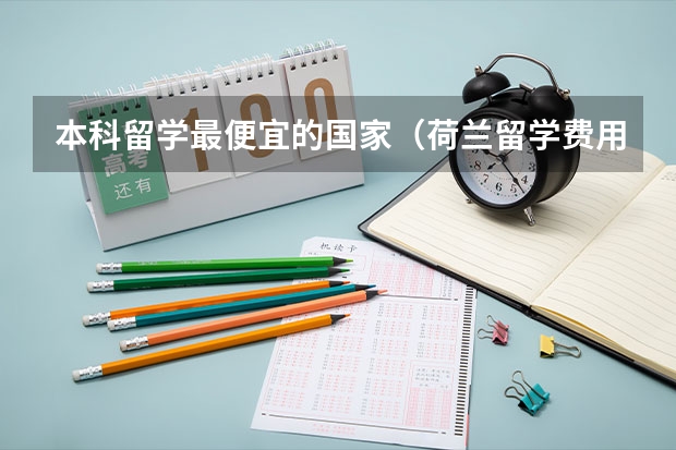 本科留学最便宜的国家（荷兰留学费用低，教学质量高）