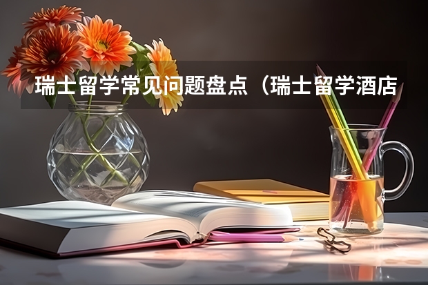 瑞士留学常见问题盘点（瑞士留学酒店管理专业）