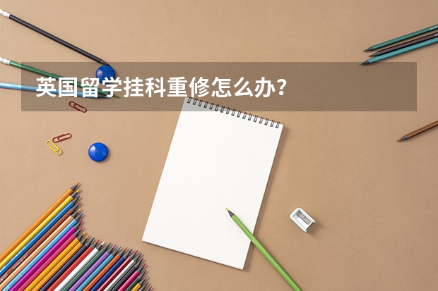 英国留学挂科重修怎么办？