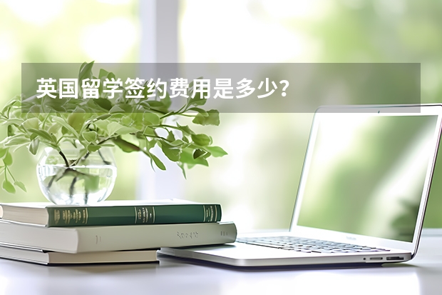 英国留学签约费用是多少？