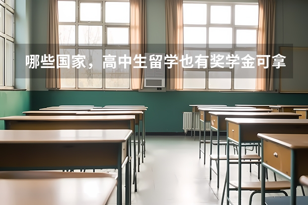 哪些国家，高中生留学也有奖学金可拿？