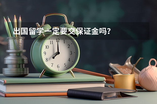 出国留学一定要交保证金吗？