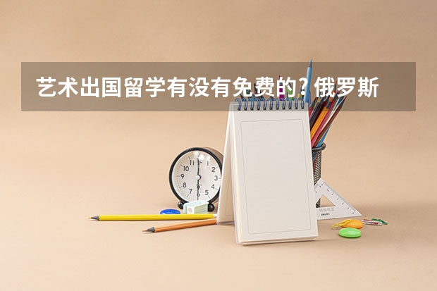 艺术出国留学有没有免费的? 俄罗斯留学费用详解