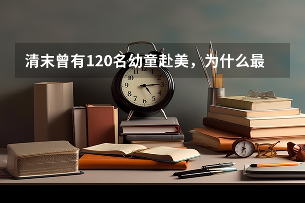 清末曾有120名幼童赴美，为什么最终回来了94人？