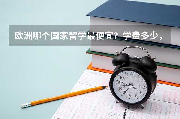 欧洲哪个国家留学最便宜？学费多少，生活费多少？