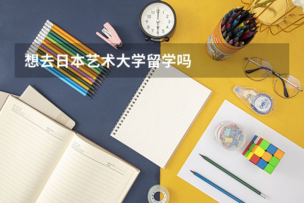 想去日本艺术大学留学吗