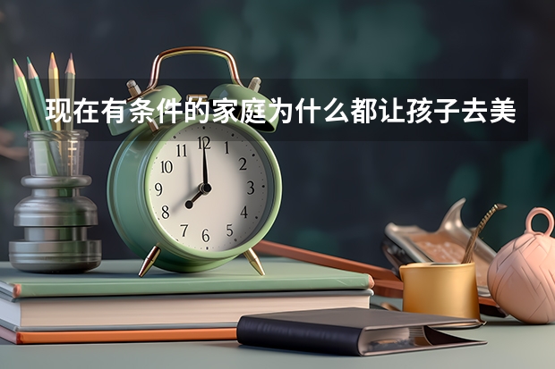 现在有条件的家庭为什么都让孩子去美国留学？怎么去啊？